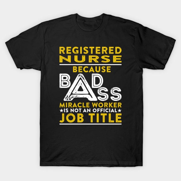 Registered  Nurse Because Badass Miracle Worker Is Not An Official Job Title T-Shirt by RetroWave